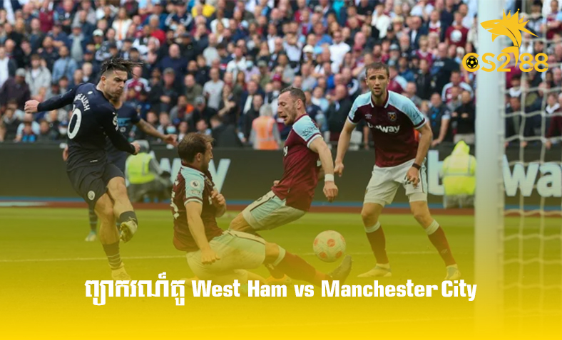 ព្យាករណ៍គូ​ West Ham vs Manchester City ថ្ងៃទី៧សីហា​