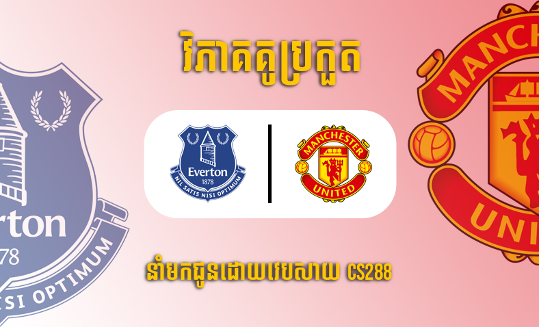 ព្យាករណ៍ការប្រកួត Everton vs Man United ម៉ោង១អាធ្រាត្រ ថ្ងៃទី១០តុលា​