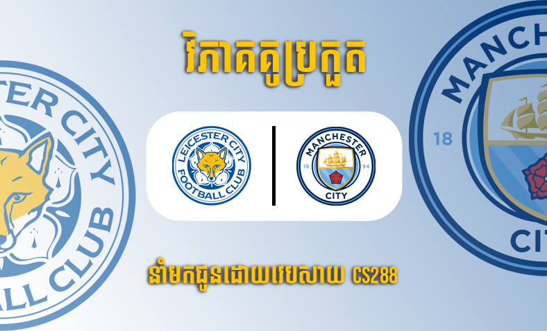 ព្យាករណ៍គូ​ Leicester vs Manchester City ម៉ោង១៨:៣០ ថ្ងៃទី២៩តុលា​