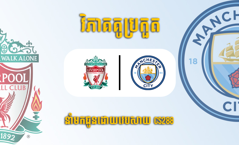 ព្យាករណ៍គូ​ Liverpool - Manchester City ម៉ោង២២ថ្ងៃទី១៦តុលា​