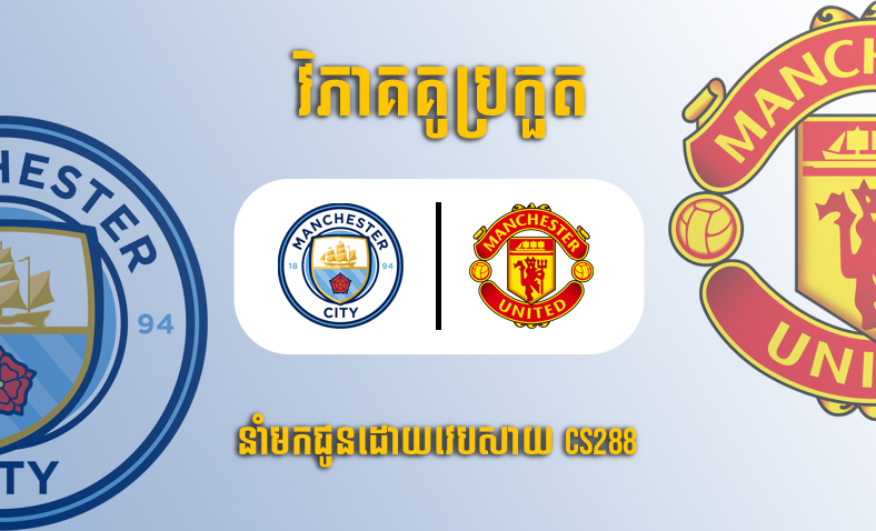 ព្យាករណ៍គូ​ Man City vs Man United ម៉ោង២១ ថ្ងៃទី៣មិថុនា​