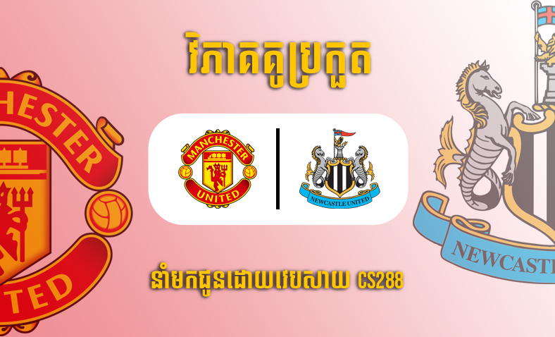 ព្យាករណ៍គូ​ Manchester United vs Newcastle ម៉ោង២០ថ្ងៃទី១៦តុលា​