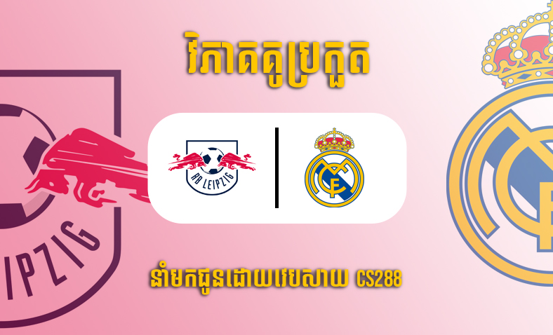 ព្យាករណ៍គូ​ Leipzig Vs Real Madrid ម៉ោង២ថ្ងៃទី២៦តុលា​